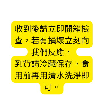 收到後請立即開箱檢查 若有損壞立刻向我們反應 到貨請冷藏保存 食用前再用清水洗淨即可